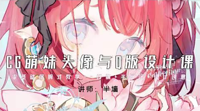半墙CG萌妹头像与Q版设计课2024年（高清画质带课件）